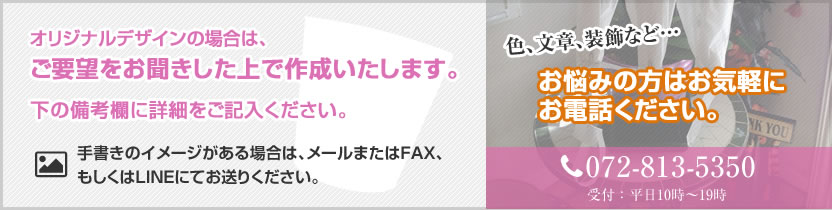 オリジナルデザインの場合は、ご要望をお聞きした上で作成いたします。